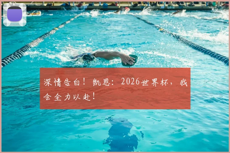 深情告白！凯恩：2026世界杯，我会全力以赴！