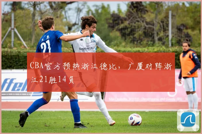 CBA官方预热浙江德比，广厦对阵浙江21胜14负