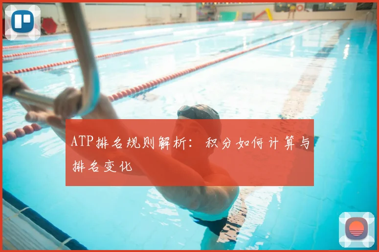 ATP排名规则解析：积分如何计算与排名变化