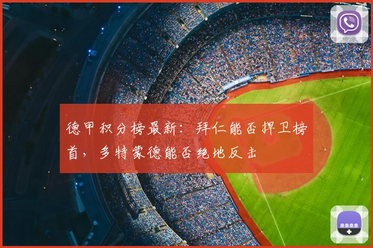 德甲积分榜最新：拜仁能否捍卫榜首，多特蒙德能否绝地反击