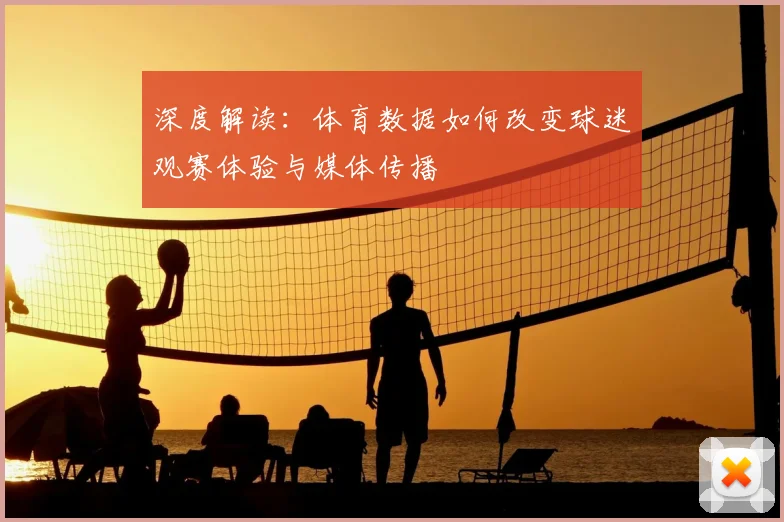 深度解读：体育数据如何改变球迷观赛体验与媒体传播
