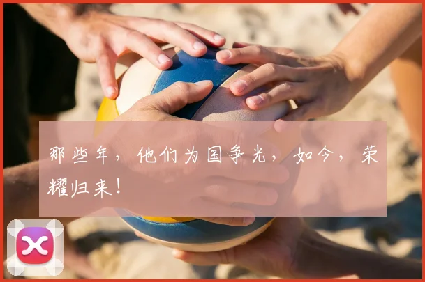 那些年，他们为国争光，如今，荣耀归来！