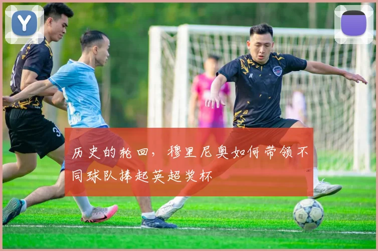历史的轮回，穆里尼奥如何带领不同球队捧起英超奖杯
