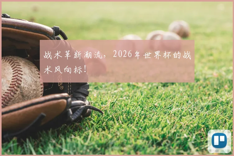 战术革新潮流，2026年世界杯的战术风向标！