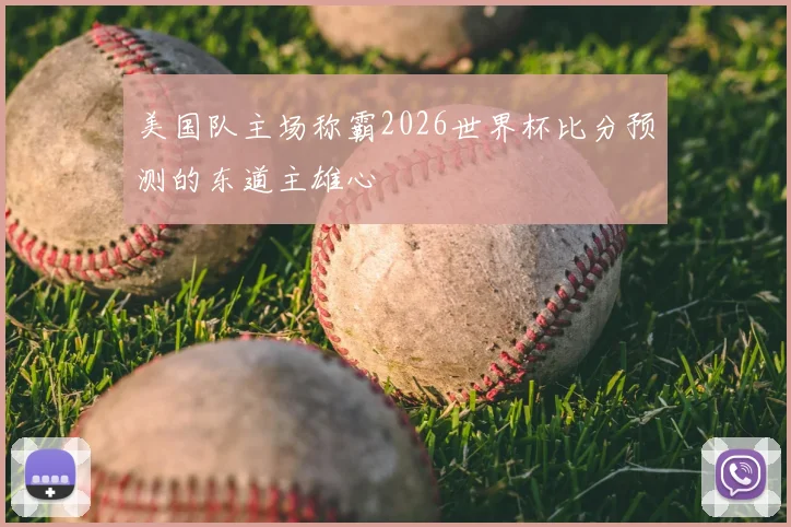 美国队主场称霸2026世界杯比分预测的东道主雄心
