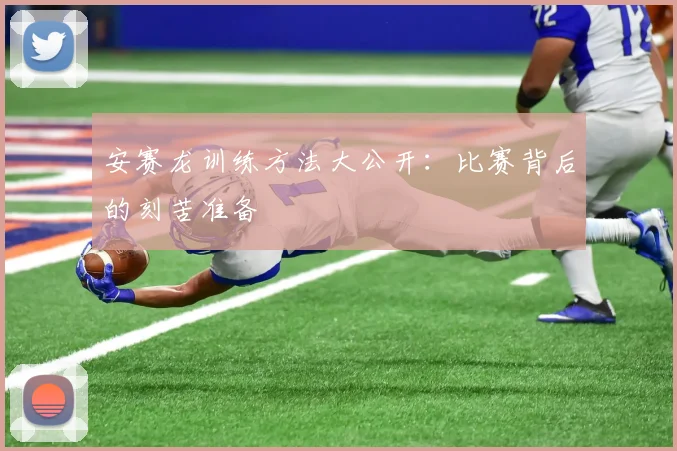 安赛龙训练方法大公开：比赛背后的刻苦准备