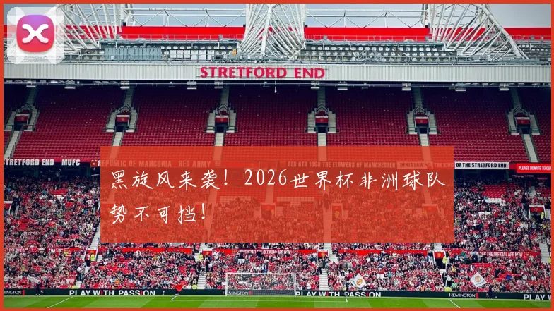 黑旋风来袭！2026世界杯非洲球队势不可挡！