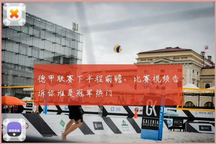 德甲联赛下半程前瞻，比赛视频告诉你谁是冠军热门