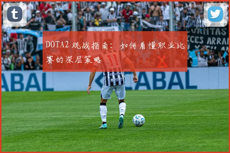 DOTA2 观战指南:如何看懂职业比赛的深层策略