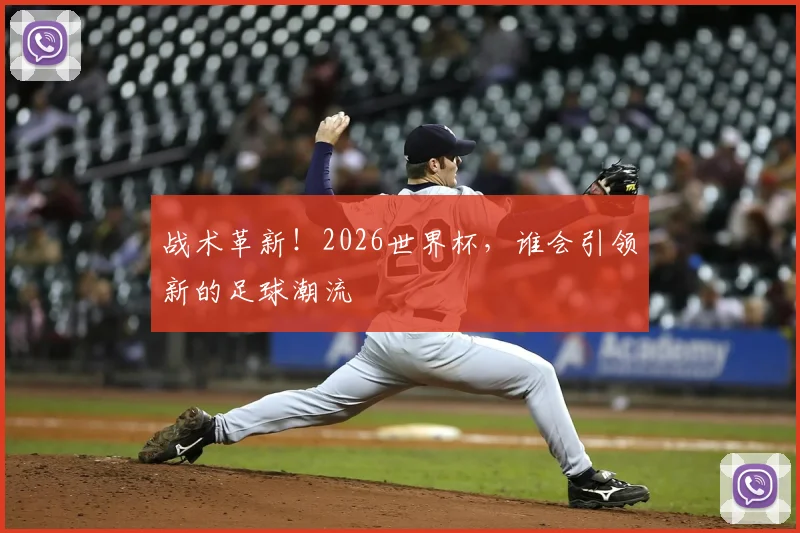 战术革新！2026世界杯，谁会引领新的足球潮流