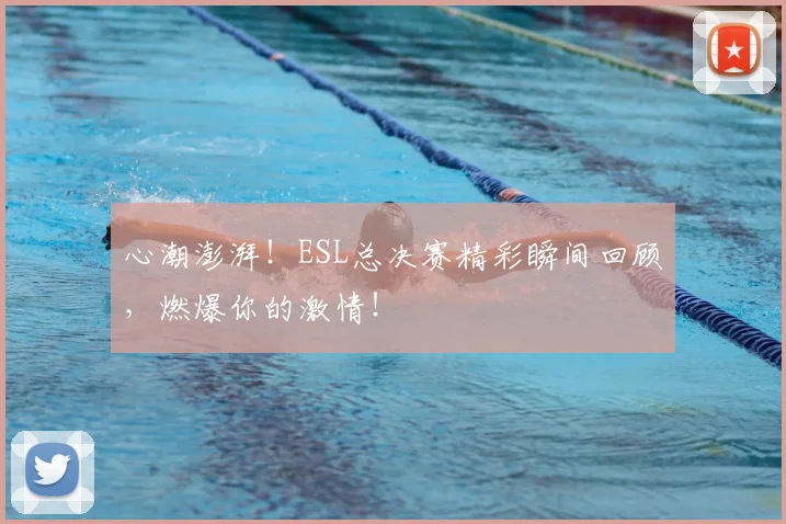 心潮澎湃！ESL总决赛精彩瞬间回顾，燃爆你的激情！