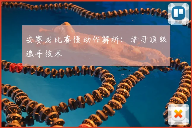 安赛龙比赛慢动作解析：学习顶级选手技术