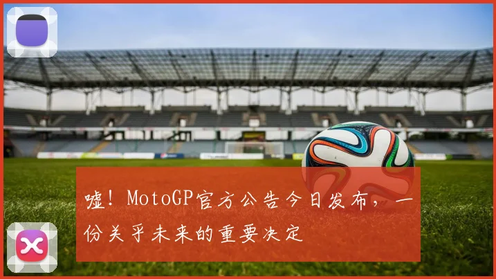 嘘！MotoGP官方公告今日发布，一份关乎未来的重要决定