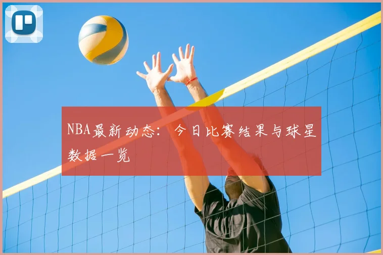 NBA最新动态：今日比赛结果与球星数据一览
