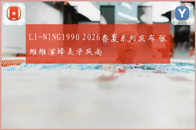 LI-NING1990 2026春夏系列发布 张维维演绎美学风尚