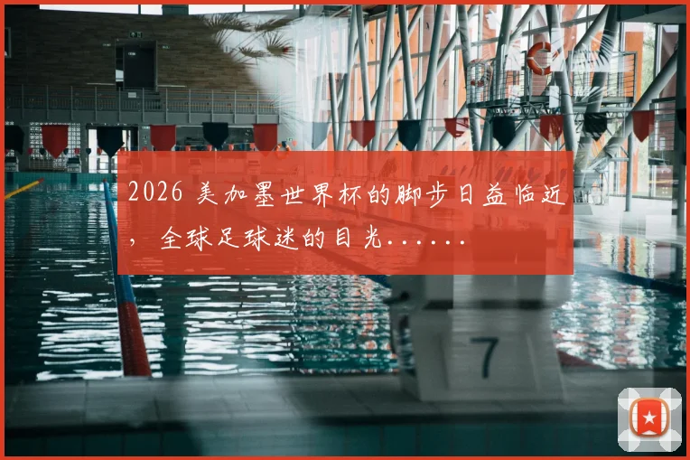 2026 美加墨世界杯的脚步日益临近,全球足球迷的目光......