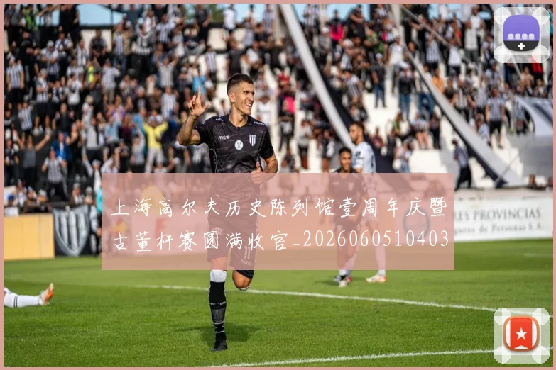 上海高尔夫历史陈列馆壹周年庆暨古董杆赛圆满收官_20260605104036