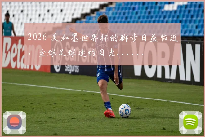 2026 美加墨世界杯的脚步日益临近,全球足球迷的目光......
