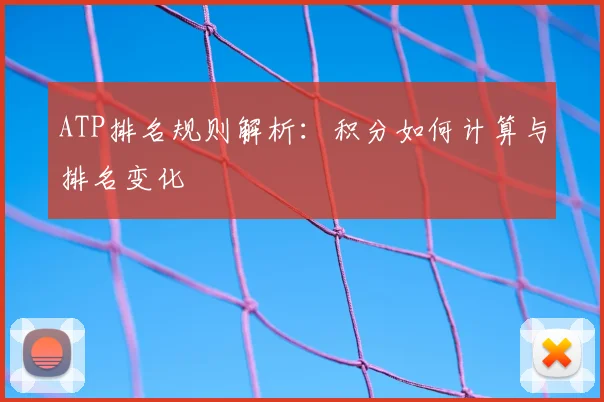 ATP排名规则解析：积分如何计算与排名变化