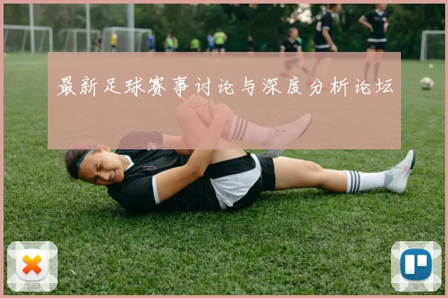 最新足球赛事讨论与深度分析论坛