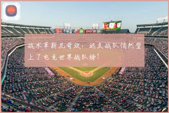 战术革新见奇效，这支战队悄然登上了电竞世界战队榜！