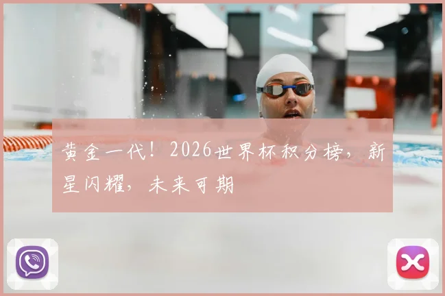黄金一代！2026世界杯积分榜，新星闪耀，未来可期