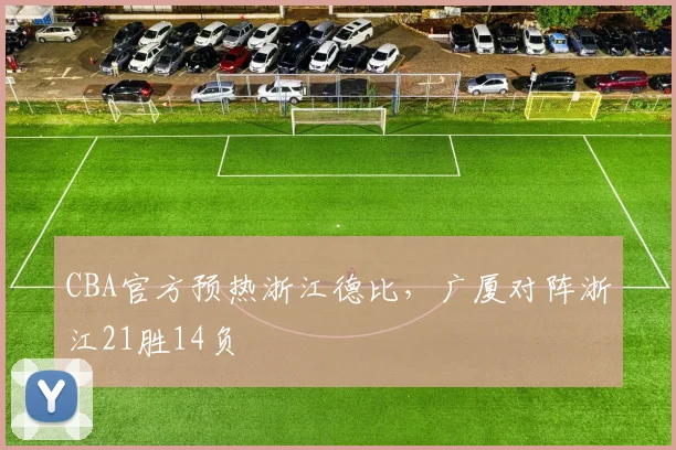 CBA官方预热浙江德比，广厦对阵浙江21胜14负