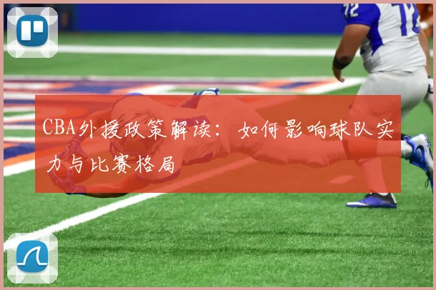 CBA外援政策解读：如何影响球队实力与比赛格局