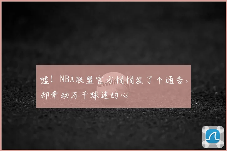 嘘！NBA联盟官方悄悄发了个通告，却牵动万千球迷的心
