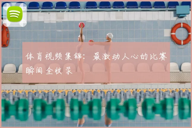 体育视频集锦:最激动人心的比赛瞬间全收录
