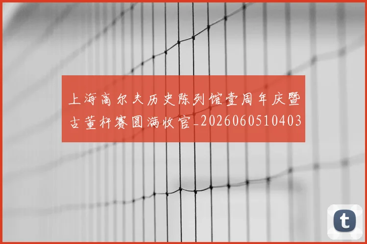 上海高尔夫历史陈列馆壹周年庆暨古董杆赛圆满收官_20260605104036