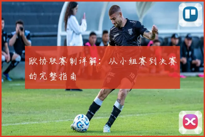 欧协联赛制详解：从小组赛到决赛的完整指南