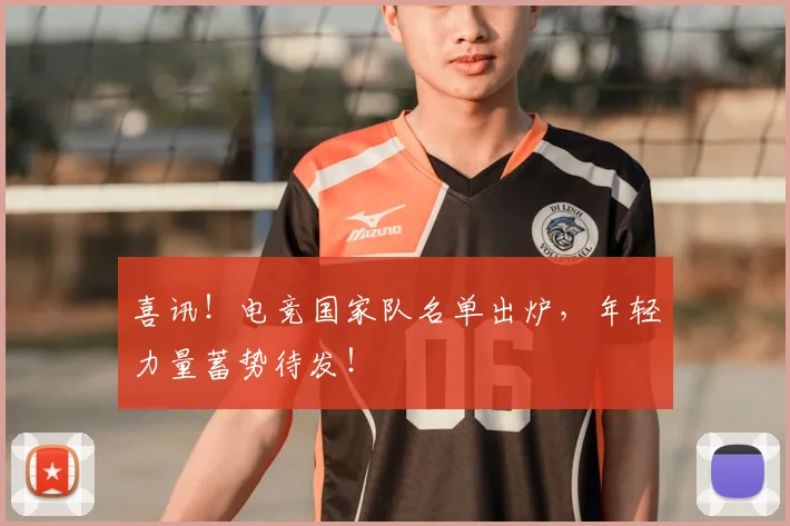 喜讯！电竞国家队名单出炉，年轻力量蓄势待发！